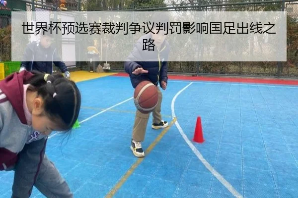世界杯预选赛裁判争议判罚影响国足出线之路